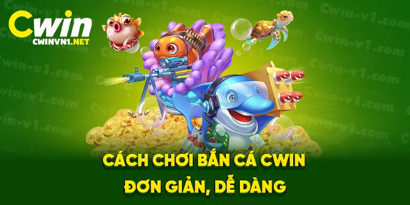 Cách chơi bắn cá cwin đơn giản, dễ dàng